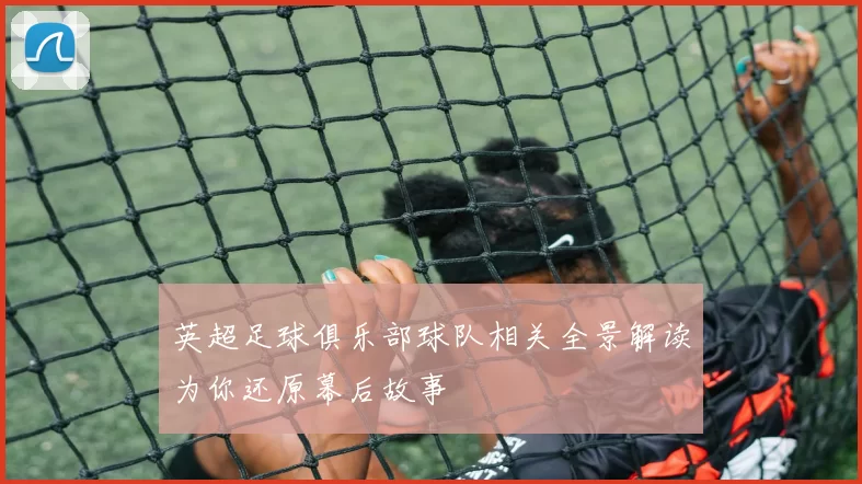 英超足球俱乐部球队相关全景解读为你还原幕后故事