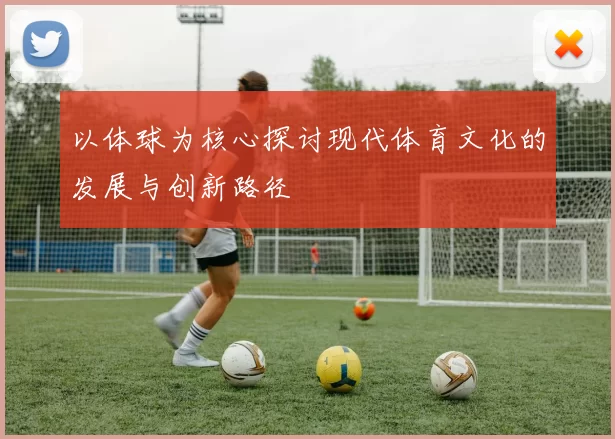 以体球为核心探讨现代体育文化的发展与创新路径