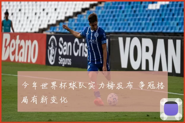 今年世界杯球队实力榜发布 争冠格局有新变化