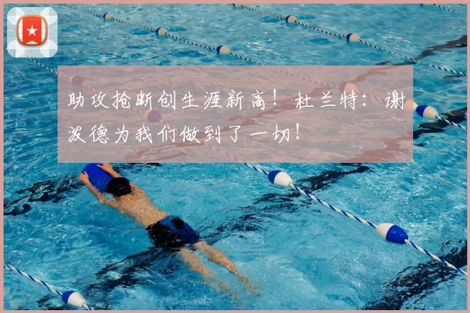 助攻抢断创生涯新高！杜兰特：谢泼德为我们做到了一切！