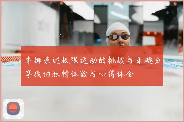 李娜亲述极限运动的挑战与乐趣分享我的独特体验与心得体会