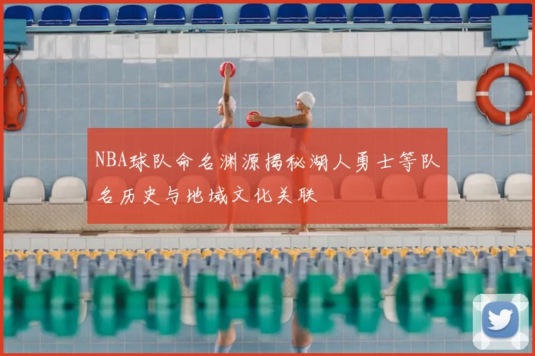 NBA球队命名渊源揭秘湖人勇士等队名历史与地域文化关联