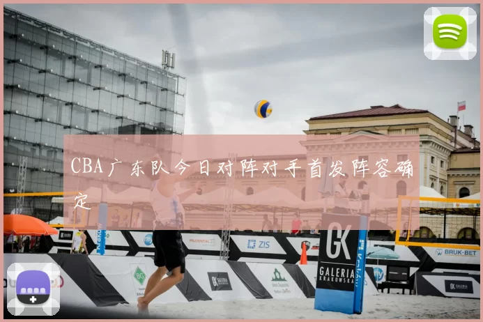 CBA广东队今日对阵对手首发阵容确定