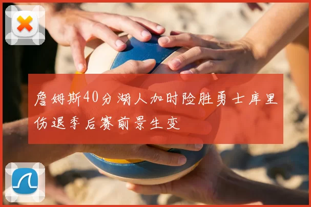 詹姆斯40分湖人加时险胜勇士库里伤退季后赛前景生变