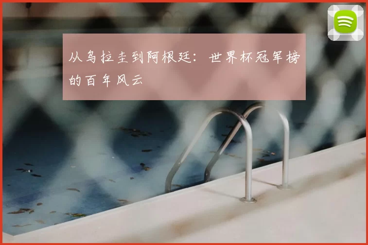 从乌拉圭到阿根廷:世界杯冠军榜的百年风云