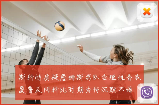 斯科特质疑詹姆斯离队合理性香农夏普反问科比时期为何沉默不语