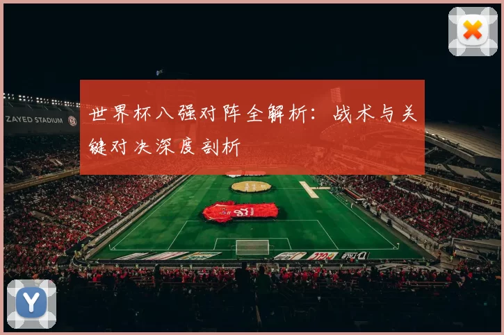 世界杯八强对阵全解析：战术与关键对决深度剖析