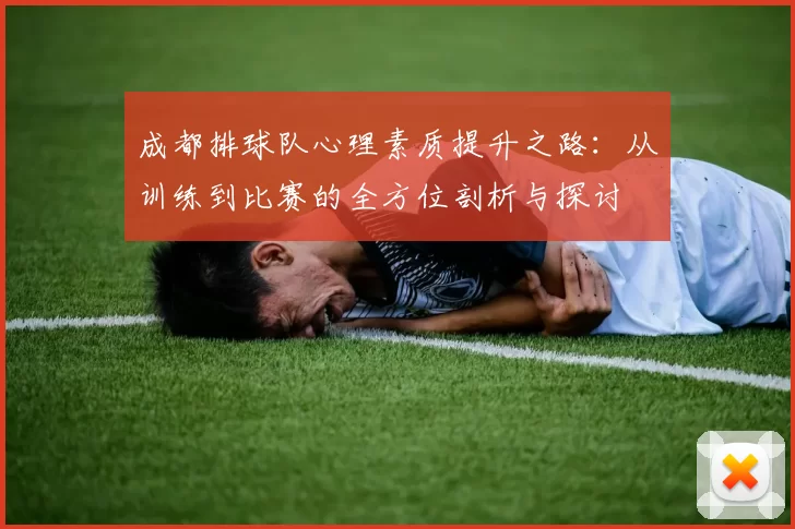 成都排球队心理素质提升之路：从训练到比赛的全方位剖析与探讨