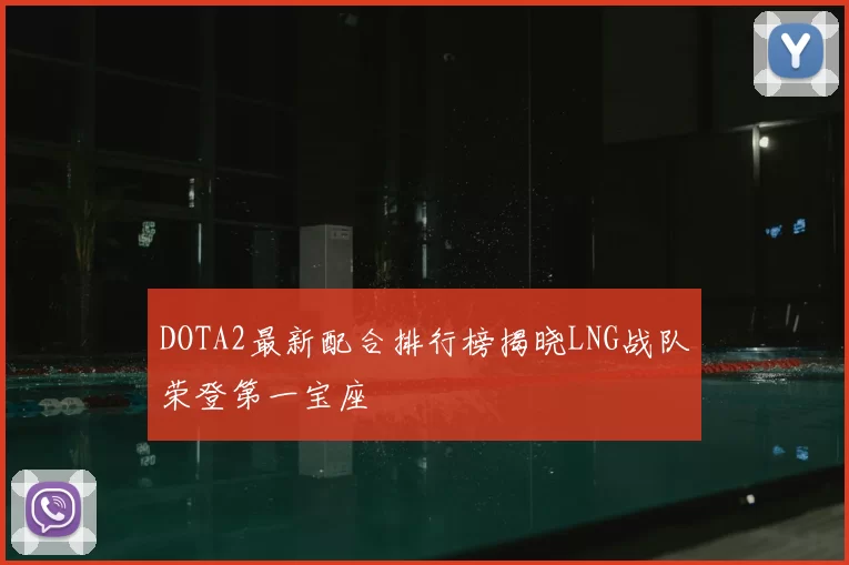 DOTA2最新配合排行榜揭晓LNG战队荣登第一宝座