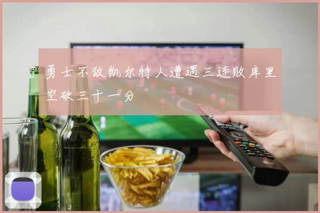勇士不敌凯尔特人遭遇三连败库里空砍三十一分