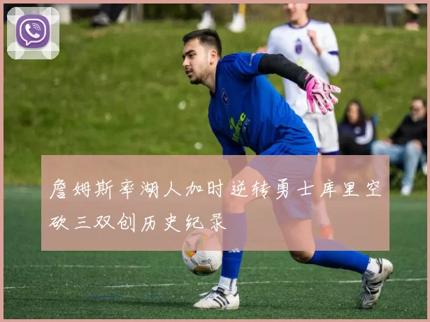 詹姆斯率湖人加时逆转勇士库里空砍三双创历史纪录