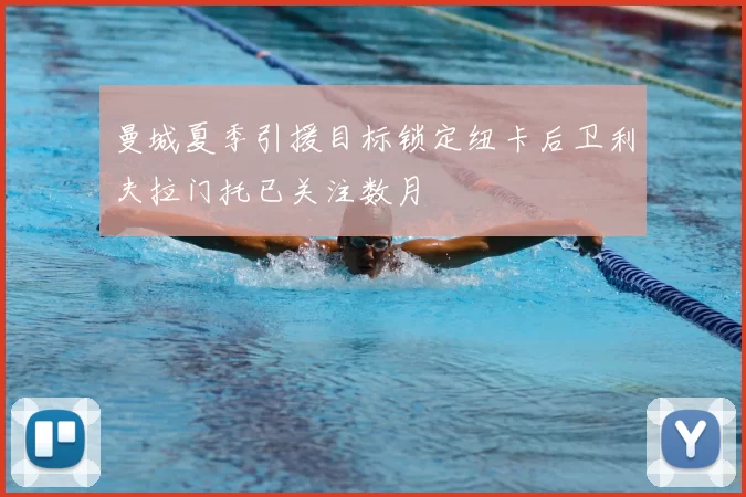 曼城夏季引援目标锁定纽卡后卫利夫拉门托已关注数月