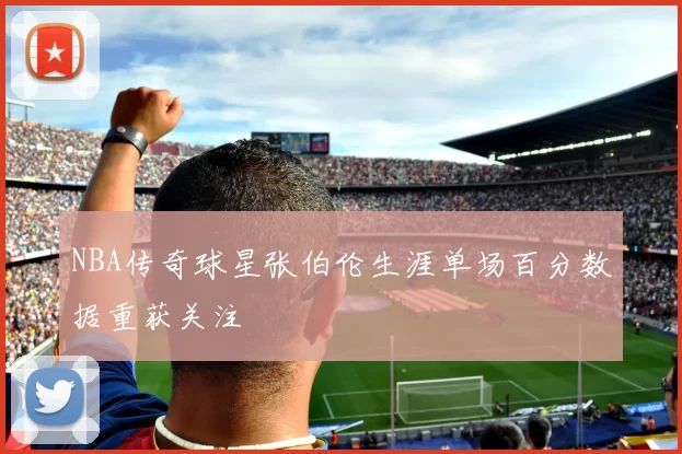 NBA传奇球星张伯伦生涯单场百分数据重获关注