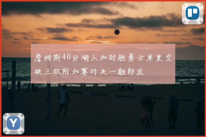 詹姆斯40分湖人加时胜勇士库里空砍三双附加赛对决一触即发