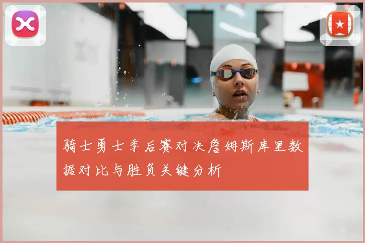 骑士勇士季后赛对决詹姆斯库里数据对比与胜负关键分析