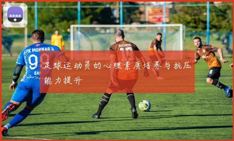 足球运动员的心理素质培养与抗压能力提升