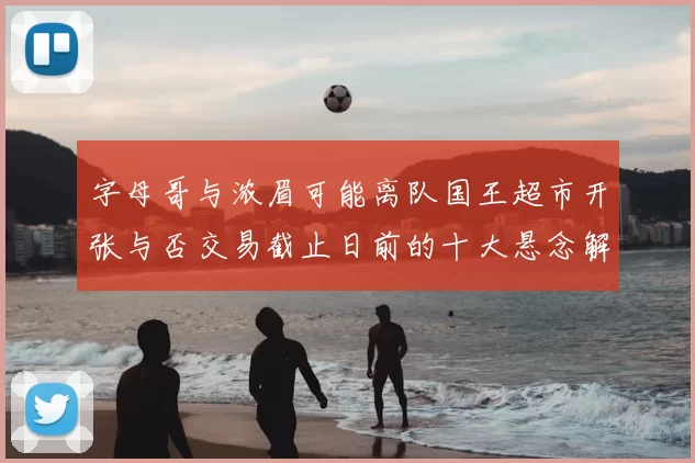 字母哥与浓眉可能离队国王超市开张与否交易截止日前的十大悬念解析