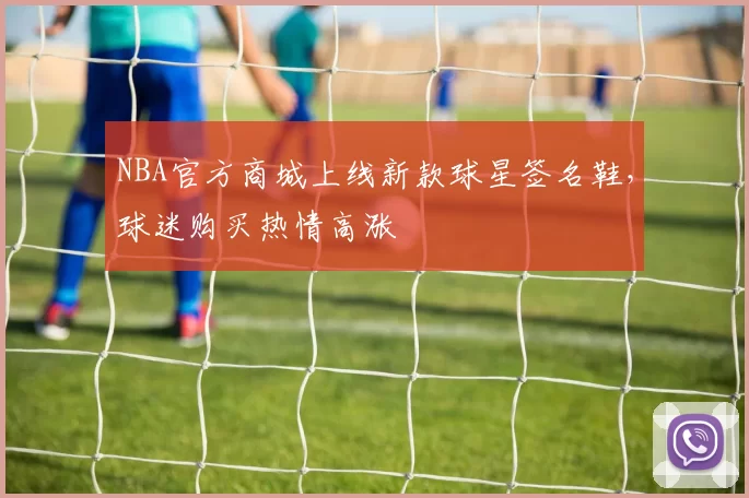 NBA官方商城上线新款球星签名鞋，球迷购买热情高涨