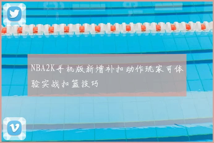 NBA2K手机版新增补扣动作玩家可体验实战扣篮技巧