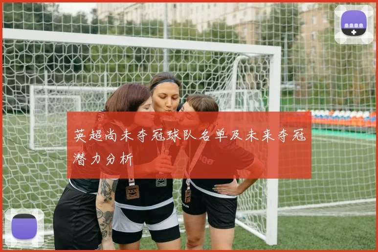 英超尚未夺冠球队名单及未来夺冠潜力分析