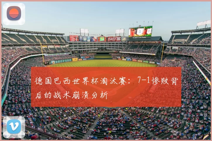 德国巴西世界杯淘汰赛：7-1惨败背后的战术崩溃分析