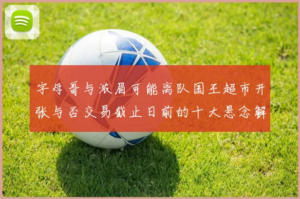 字母哥与浓眉可能离队国王超市开张与否交易截止日前的十大悬念解析
